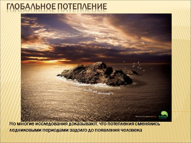 Глобальное потепление Но многие исследования доказывают, что потепления сменялись  ледниковыми периодами задолго до